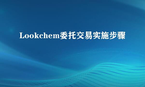 Lookchem委托交易实施步骤