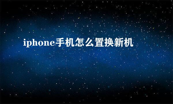 iphone手机怎么置换新机