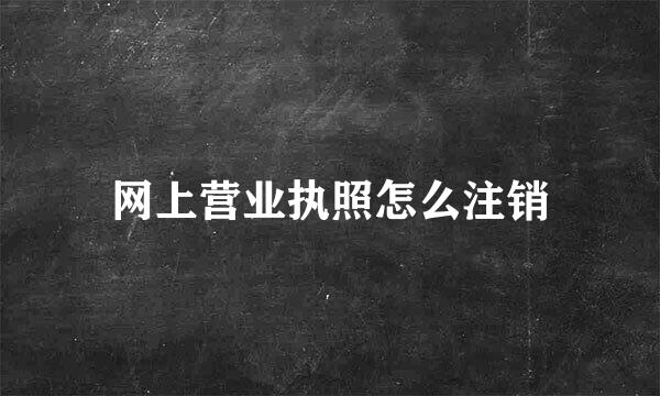 网上营业执照怎么注销