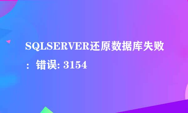 SQLSERVER还原数据库失败：错误: 3154