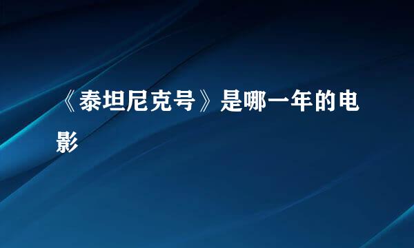 《泰坦尼克号》是哪一年的电影