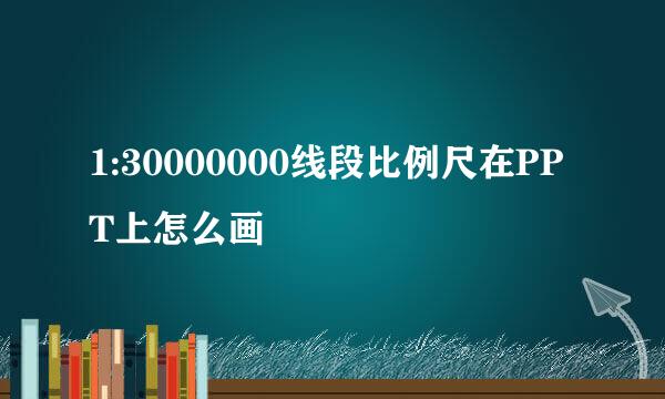 1:30000000线段比例尺在PPT上怎么画