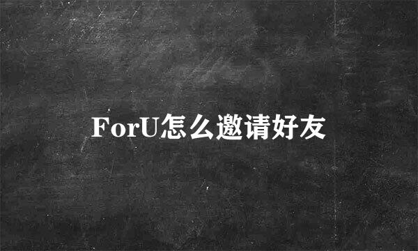 ForU怎么邀请好友