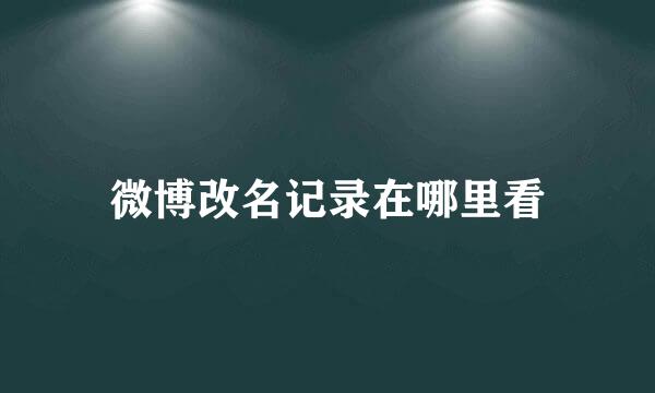 微博改名记录在哪里看