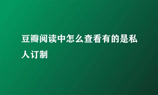 豆瓣阅读中怎么查看有的是私人订制