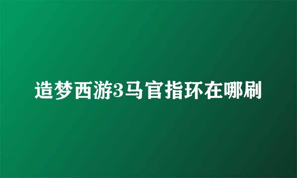 造梦西游3马官指环在哪刷