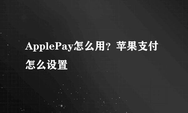 ApplePay怎么用？苹果支付怎么设置