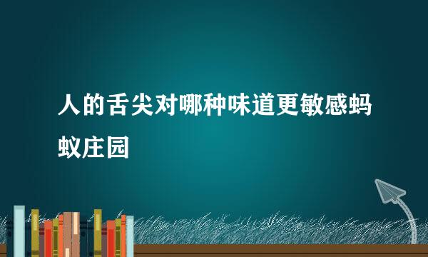 人的舌尖对哪种味道更敏感蚂蚁庄园