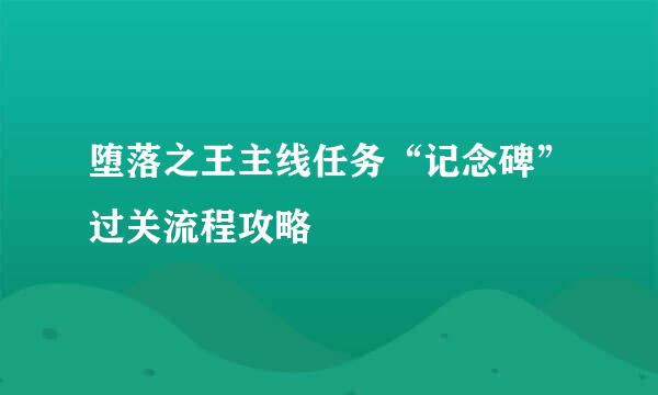 堕落之王主线任务“记念碑”过关流程攻略