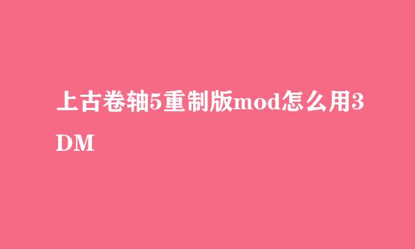 上古卷轴5重制版mod怎么用3DM