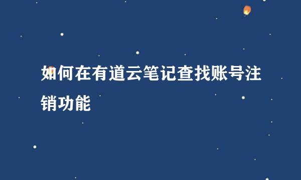 如何在有道云笔记查找账号注销功能