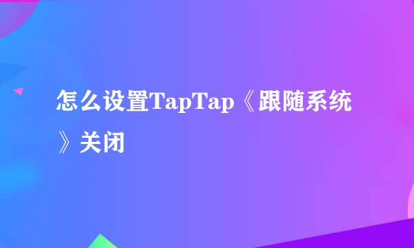 怎么设置TapTap《跟随系统》关闭