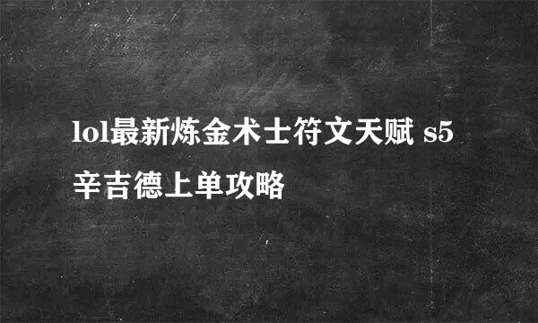 lol最新炼金术士符文天赋 s5辛吉德上单攻略