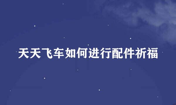 天天飞车如何进行配件祈福