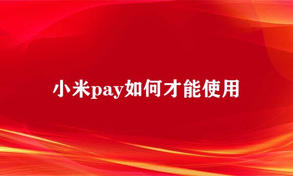 小米pay如何才能使用