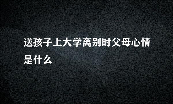 送孩子上大学离别时父母心情是什么