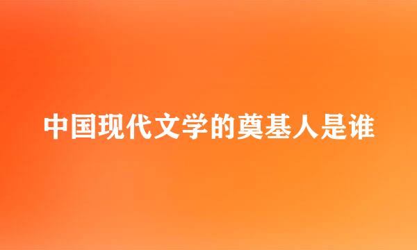 中国现代文学的奠基人是谁