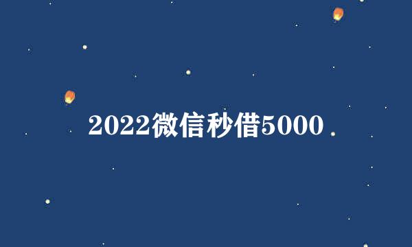 2022微信秒借5000