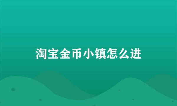 淘宝金币小镇怎么进