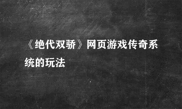 《绝代双骄》网页游戏传奇系统的玩法