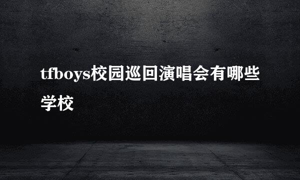 tfboys校园巡回演唱会有哪些学校