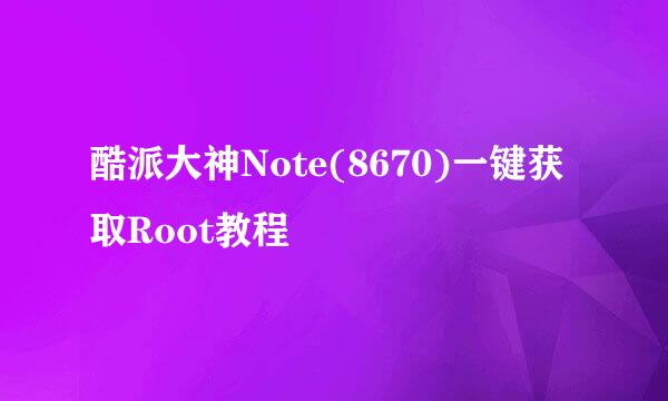 酷派大神Note(8670)一键获取Root教程