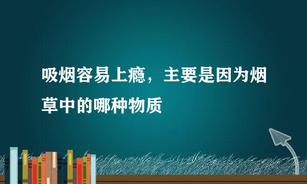 吸烟容易上瘾，主要是因为烟草中的哪种物质