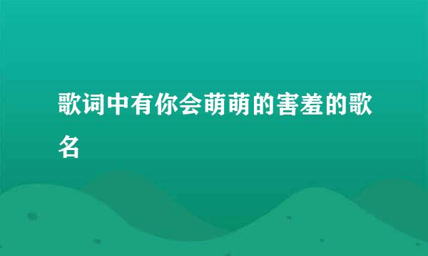 歌词中有你会萌萌的害羞的歌名