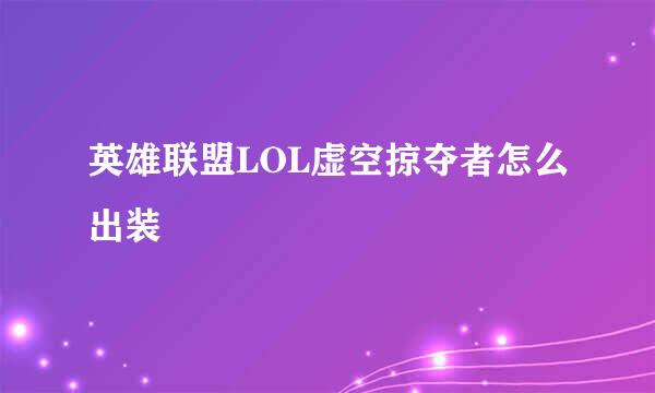 英雄联盟LOL虚空掠夺者怎么出装