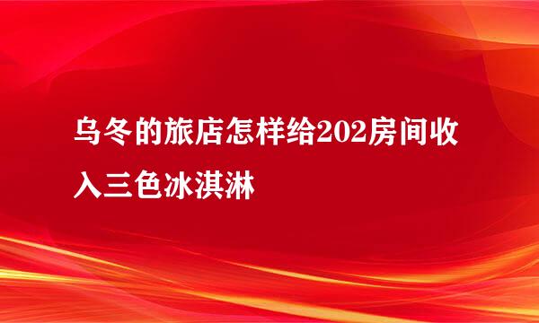 乌冬的旅店怎样给202房间收入三色冰淇淋