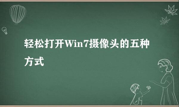 轻松打开Win7摄像头的五种方式