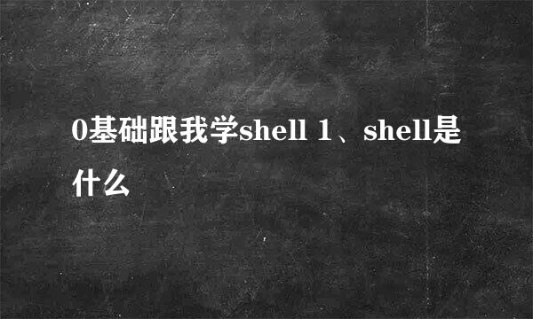 0基础跟我学shell 1、shell是什么