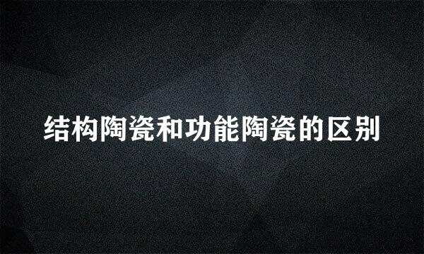 结构陶瓷和功能陶瓷的区别