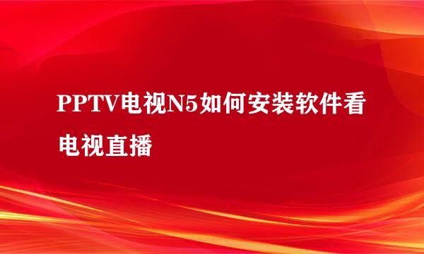 PPTV电视N5如何安装软件看电视直播