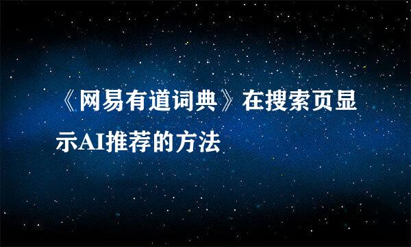 《网易有道词典》在搜索页显示AI推荐的方法