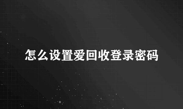 怎么设置爱回收登录密码