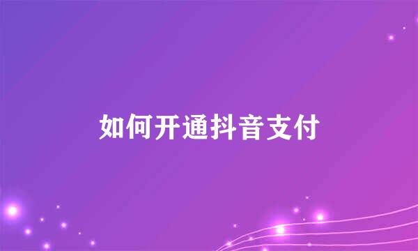 如何开通抖音支付