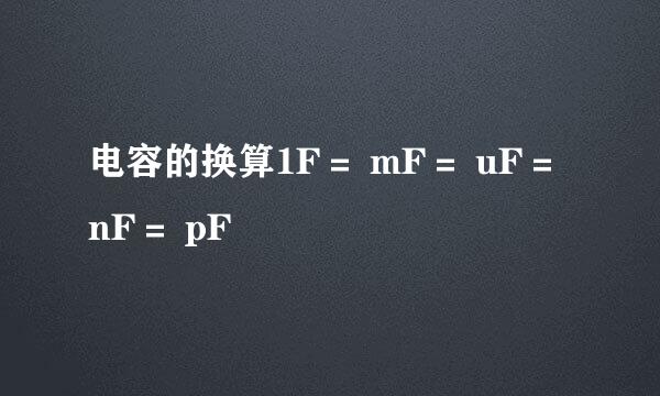 电容的换算1F＝ mF＝ uF＝ nF＝ pF