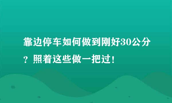 靠边停车如何做到刚好30公分？照着这些做一把过！