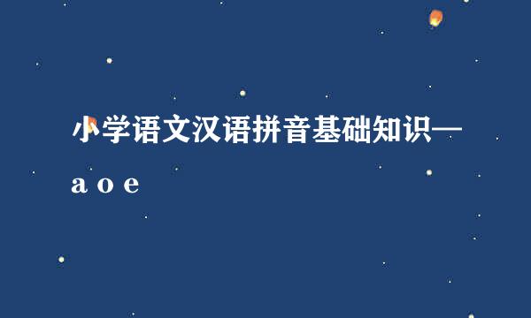 小学语文汉语拼音基础知识—a o e