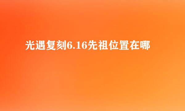 光遇复刻6.16先祖位置在哪