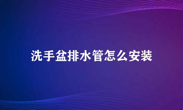 洗手盆排水管怎么安装