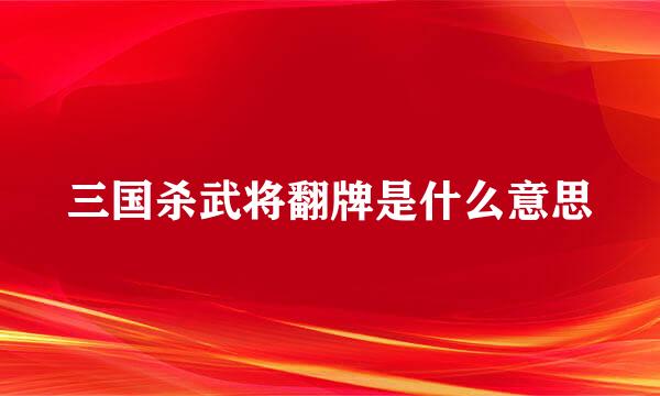 三国杀武将翻牌是什么意思