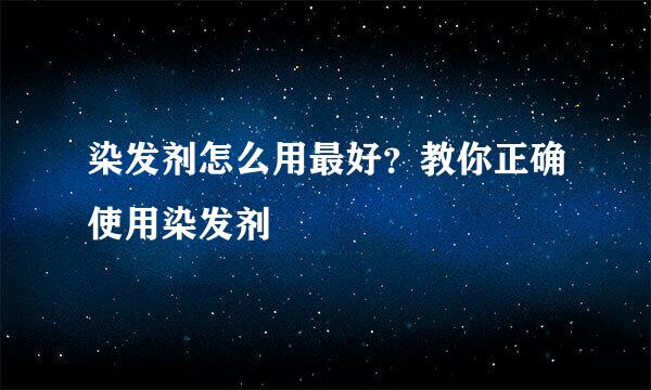 染发剂怎么用最好？教你正确使用染发剂