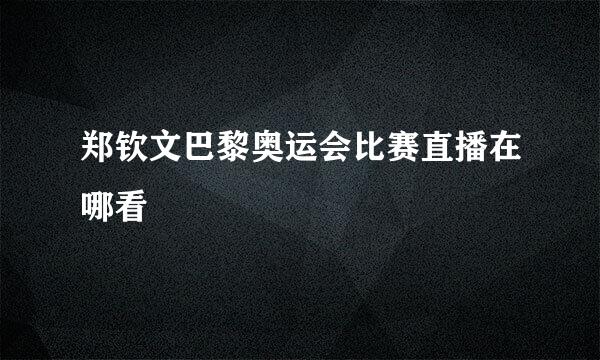 郑钦文巴黎奥运会比赛直播在哪看