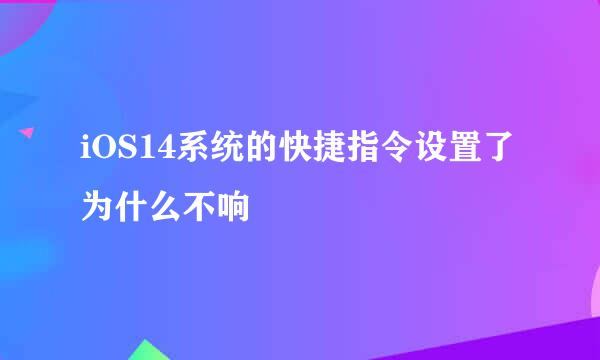 iOS14系统的快捷指令设置了为什么不响