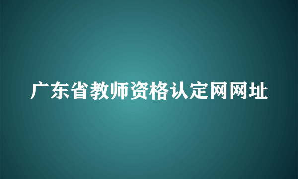 广东省教师资格认定网网址