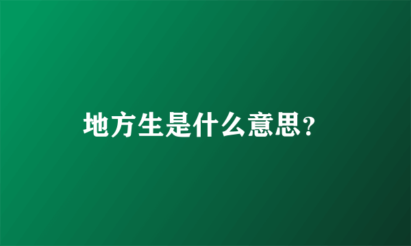 地方生是什么意思？