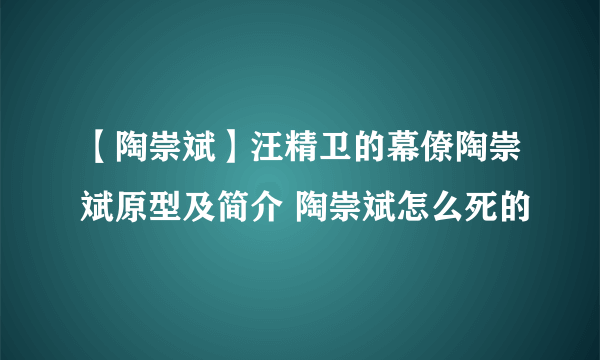 【陶崇斌】汪精卫的幕僚陶崇斌原型及简介 陶崇斌怎么死的