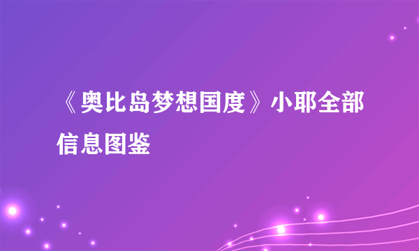 《奥比岛梦想国度》小耶全部信息图鉴